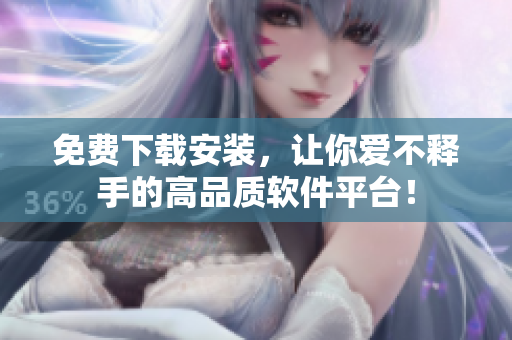 免費(fèi)下載安裝，讓你愛不釋手的高品質(zhì)軟件平臺(tái)！