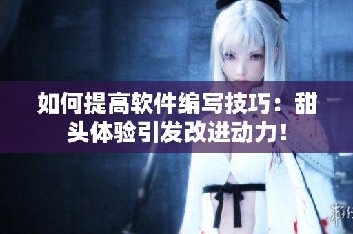 如何提高軟件編寫技巧：甜頭體驗(yàn)引發(fā)改進(jìn)動(dòng)力！