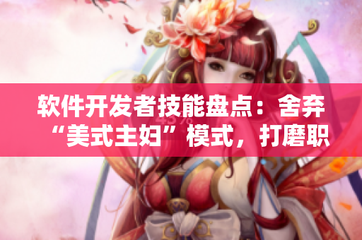 軟件開發(fā)者技能盤點(diǎn)：舍棄“美式主婦”模式，打磨職業(yè)技能