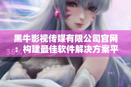 黑牛影視傳媒有限公司官網：構建最佳軟件解決方案平臺！