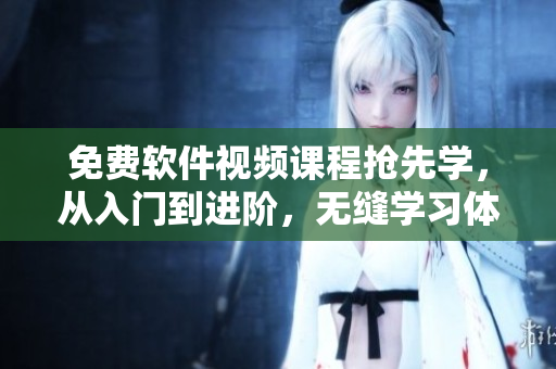 免費軟件視頻課程搶先學(xué)，從入門到進階，無縫學(xué)習(xí)體驗！
