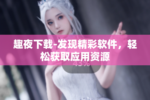 趣夜下載-發(fā)現精彩軟件，輕松獲取應用資源