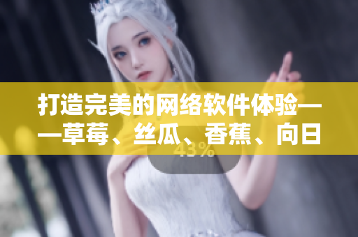 打造完美的網(wǎng)絡(luò)軟件體驗(yàn)——草莓、絲瓜、香蕉、向日葵之路