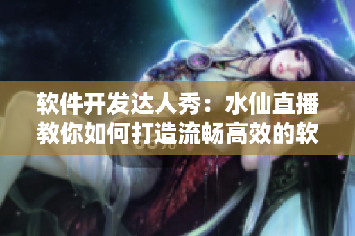 軟件開發(fā)達人秀：水仙直播教你如何打造流暢高效的軟件系統(tǒng)