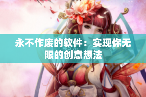 永不作廢的軟件：實(shí)現(xiàn)你無限的創(chuàng)意想法