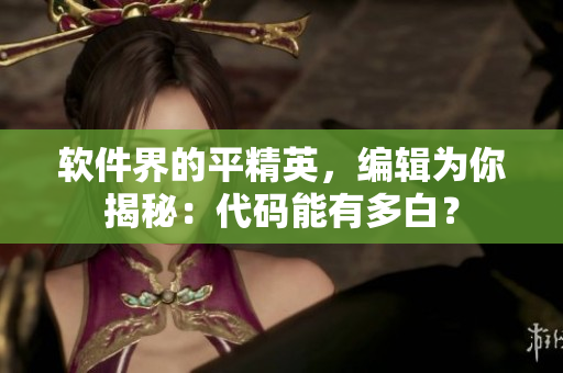 軟件界的平精英，編輯為你揭秘：代碼能有多白？