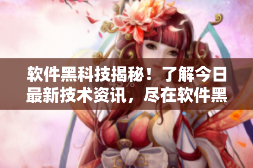 軟件黑科技揭秘！了解今日最新技術(shù)資訊，盡在軟件黑料網(wǎng)