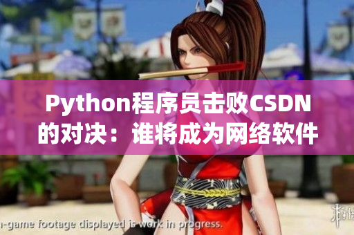 Python程序員擊敗CSDN的對決：誰將成為網(wǎng)絡軟件的新寵？