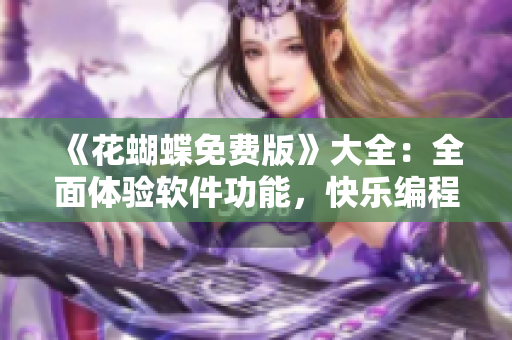 《花蝴蝶免費(fèi)版》大全：全面體驗(yàn)軟件功能，快樂(lè)編程之選
