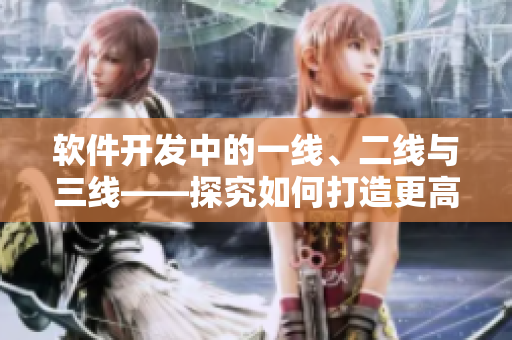 軟件開發(fā)中的一線、二線與三線——探究如何打造更高質(zhì)量的網(wǎng)絡(luò)軟件