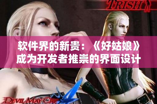 軟件界的新貴：《好姑娘》成為開(kāi)發(fā)者推崇的界面設(shè)計(jì)工具