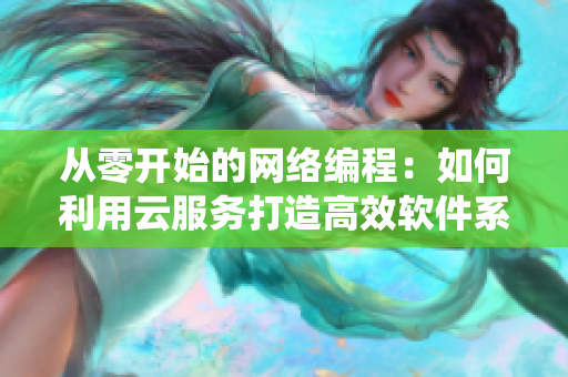 從零開始的網(wǎng)絡編程：如何利用云服務打造高效軟件系統(tǒng)