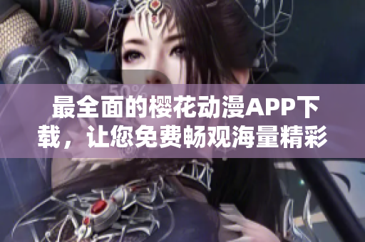  最全面的櫻花動漫APP下載，讓您免費(fèi)暢觀海量精彩內(nèi)容 