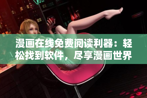 漫畫在線免費(fèi)閱讀利器：輕松找到軟件，盡享漫畫世界