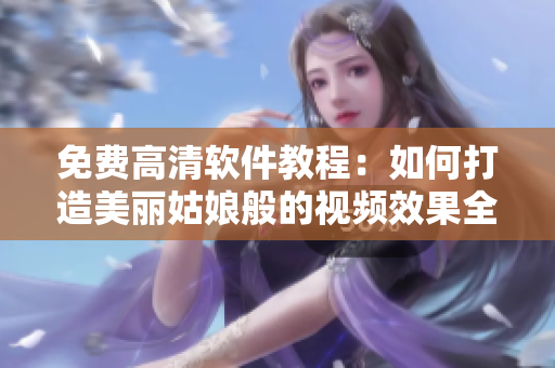 免費高清軟件教程：如何打造美麗姑娘般的視頻效果全集觀看