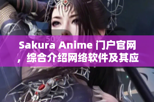 Sakura Anime 門戶官網(wǎng)，綜合介紹網(wǎng)絡(luò)軟件及其應(yīng)用實例