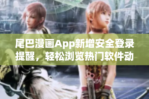 尾巴漫畫App新增安全登錄提醒，輕松瀏覽熱門軟件動態(tài)
