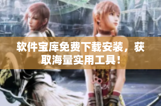 軟件寶庫免費下載安裝，獲取海量實用工具！