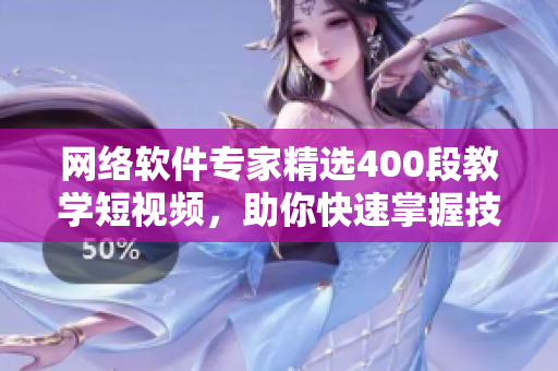 網(wǎng)絡(luò)軟件專家精選400段教學(xué)短視頻，助你快速掌握技術(shù)！