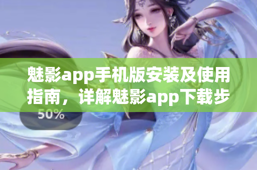 魅影app手機(jī)版安裝及使用指南，詳解魅影app下載步驟及功能操作