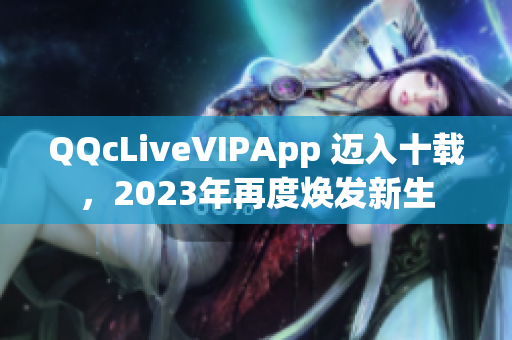 QQcLiveVIPApp 邁入十載，2023年再度煥發(fā)新生