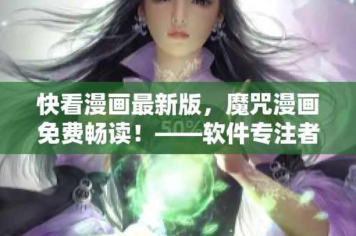 快看漫畫最新版，魔咒漫畫免費(fèi)暢讀！——軟件專注者編輯最新干貨！
