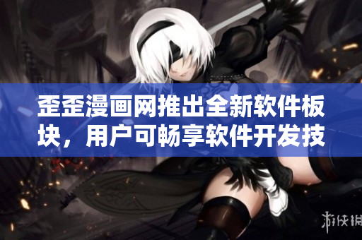 歪歪漫畫網(wǎng)推出全新軟件板塊，用戶可暢享軟件開發(fā)技巧與資源