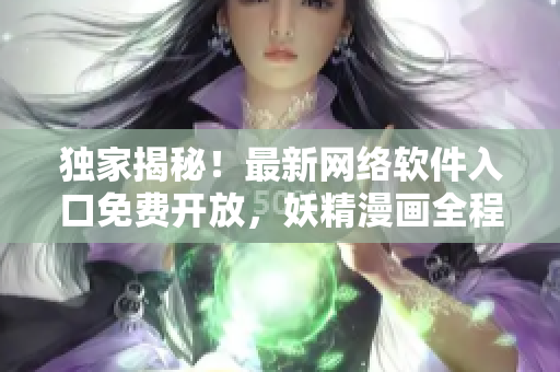 獨家揭秘！最新網(wǎng)絡軟件入口免費開放，妖精漫畫全程解密
