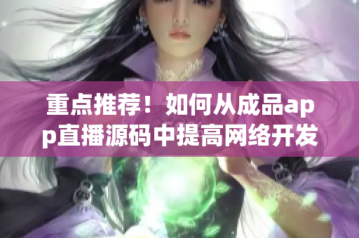 重點(diǎn)推薦！如何從成品app直播源碼中提高網(wǎng)絡(luò)開發(fā)效率？