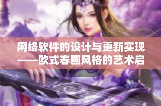網(wǎng)絡(luò)軟件的設(shè)計(jì)與更新實(shí)現(xiàn)——?dú)W式春畫(huà)風(fēng)格的藝術(shù)啟發(fā)