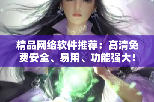 精品網(wǎng)絡(luò)軟件推薦：高清免費(fèi)安全、易用、功能強(qiáng)大！