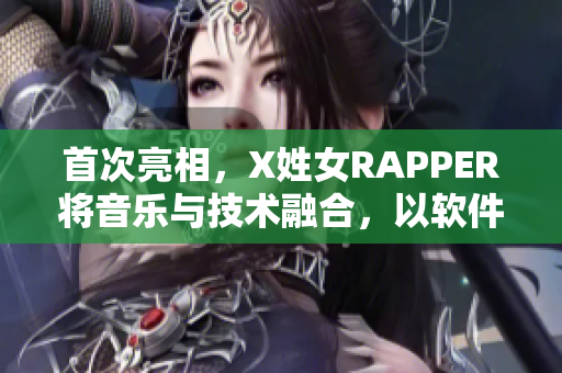 首次亮相，X姓女RAPPER將音樂與技術融合，以軟件為創(chuàng)意靈感