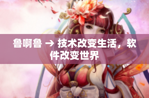 魯啊魯 → 技術(shù)改變生活，軟件改變世界