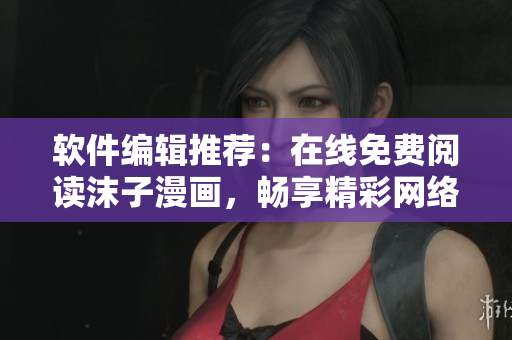 軟件編輯推薦：在線免費(fèi)閱讀沫子漫畫，暢享精彩網(wǎng)絡(luò)漫畫世界