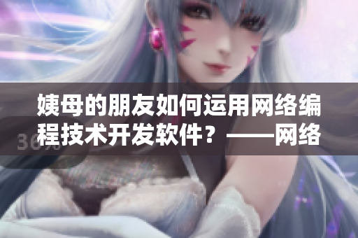 姨母的朋友如何運用網(wǎng)絡(luò)編程技術(shù)開發(fā)軟件？——網(wǎng)絡(luò)編程技術(shù)指南