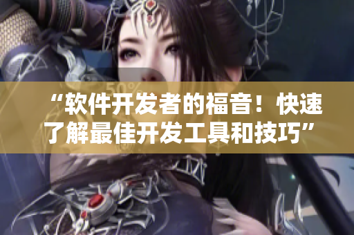“軟件開發(fā)者的福音！快速了解最佳開發(fā)工具和技巧”