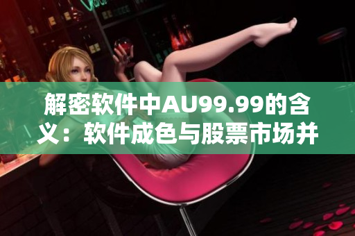 解密軟件中AU99.99的含義：軟件成色與股票市場(chǎng)并無(wú)不同