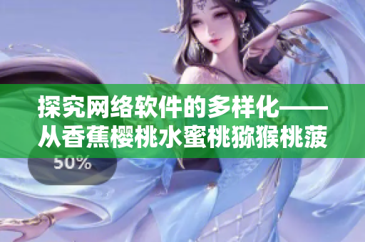 探究網(wǎng)絡(luò)軟件的多樣化——從香蕉櫻桃水蜜桃獼猴桃菠蘿看軟件的多元應用