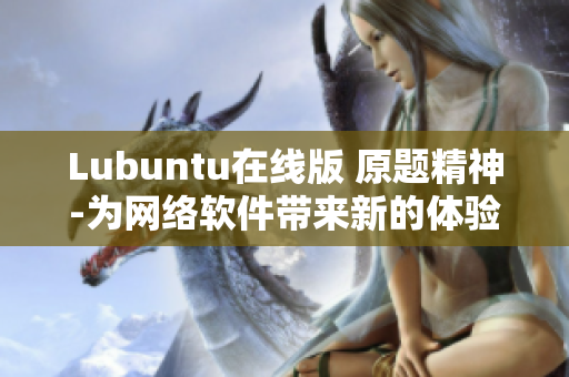 Lubuntu在線版 原題精神-為網(wǎng)絡(luò)軟件帶來(lái)新的體驗(yàn)