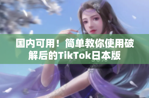 國內(nèi)可用！簡單教你使用破解后的TikTok日本版