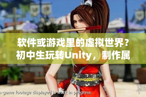 軟件或游戲里的虛擬世界？初中生玩轉(zhuǎn)Unity，制作屬于自己的游戲！