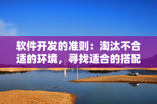軟件開發(fā)的準(zhǔn)則：淘汰不合適的環(huán)境，尋找適合的搭配