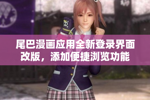 尾巴漫畫應(yīng)用全新登錄界面改版，添加便捷瀏覽功能