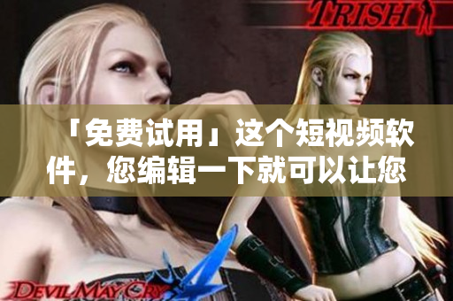 「免費(fèi)試用」這個(gè)短視頻軟件，您編輯一下就可以讓您的視頻更加亮眼！