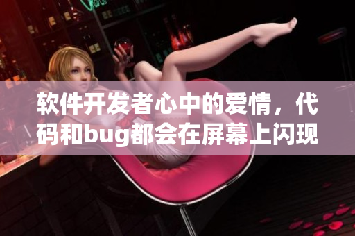 軟件開發(fā)者心中的愛情，代碼和bug都會在屏幕上閃現(xiàn)