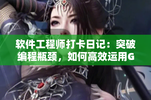 軟件工程師打卡日記：突破編程瓶頸，如何高效運(yùn)用GitHub進(jìn)行團(tuán)隊(duì)合作