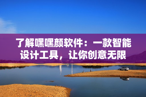 了解嘿嘿顏軟件：一款智能設計工具，讓你創(chuàng)意無限