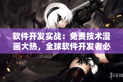 軟件開發(fā)實戰(zhàn)：免費技術(shù)漫畫大熱，全球軟件開發(fā)者必備！