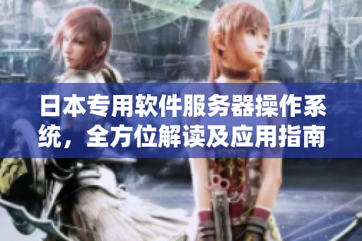 日本專用軟件服務(wù)器操作系統(tǒng)，全方位解讀及應(yīng)用指南