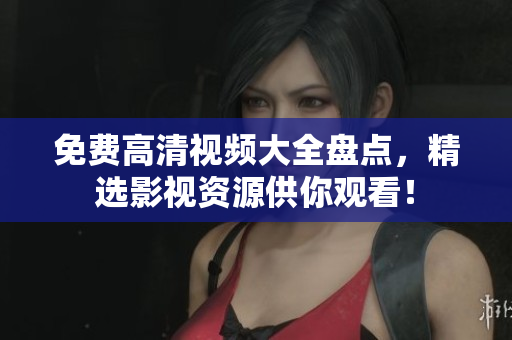 免費高清視頻大全盤點，精選影視資源供你觀看！